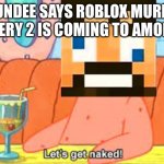 Roblox Murder mystery 2 among us | SSUNDEE SAYS ROBLOX MURDER MYSTERY 2 IS COMING TO AMONG US | image tagged in patrick let's get naked,among us,ssundee,roblox,murder | made w/ Imgflip meme maker