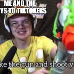 Tiktok must die | ME AND THE BOYS TO TIKTOKERS | image tagged in just take the guns and shoot yourself,alfaoxtrot,tiktok sucks,tiktok | made w/ Imgflip meme maker