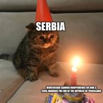 Cat | SERBIA; MONTENEGRO GAINING INDEPENDENCE ON JUNE 3, 2006, MARKING THE END OF THE REPUBLIC OF YUGOSLAVIA | image tagged in sad birthday cat,history memes | made w/ Imgflip meme maker