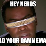 Reading Rainbow! | HEY NERDS; READ YOUR DAMN EMAILS | image tagged in geordi la forge | made w/ Imgflip meme maker