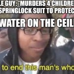 sucks to be purple guy | PURPLE GUY: *MURDERS 4 CHILDREN AND PUTS ON A SPRINGLOCK SUIT TO PROTECT HIMSELF* THE WATER ON THE CEILING: | image tagged in i m about to end this man s whole career | made w/ Imgflip meme maker