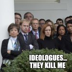 Ideologues | IDEOLOGUES...
                  THEY KILL ME | image tagged in ideologues | made w/ Imgflip meme maker