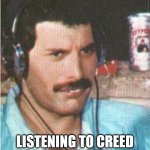 Freddie Mercury Confused | MY REACTION WHEN; LISTENING TO CREED FOR THE FIRST TIME. | image tagged in freddie mercury confused | made w/ Imgflip meme maker