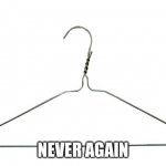 coat hanger | NEVER AGAIN | image tagged in coat hanger | made w/ Imgflip meme maker