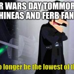 may the fourth be with u | STAR WARS DAY TOMMOROW.
PHINEAS AND FERB FANS:; And I'll no longer be the lowest of the darths | image tagged in i'll no longer be the lowest of the darths | made w/ Imgflip meme maker