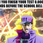 POV: You made it in time | WHEN YOU FINISH YOUR TEST 0.0000001 SECONDS BEFORE THE SCHOOL BELL RANG | image tagged in i made it in time,jotaro,jojo's bizarre adventure | made w/ Imgflip meme maker