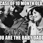 Castro is the Baby Daddy | IN THE CASE OF 10 MONTH OLD JUSTIN; YOU ARE THE BABY DADDY | image tagged in castro is the baby daddy | made w/ Imgflip meme maker