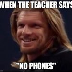 Do they really think we don't have them on us? | WHEN THE TEACHER SAYS; "NO PHONES" | image tagged in hhh being proud of himself | made w/ Imgflip meme maker