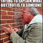 like talking to a brick wall 2 | WHAT IT'S LIKE TRYING TO EXPLAIN WHAT BUTTROT IS TO SOMEONE | image tagged in like talking to a brick wall 2 | made w/ Imgflip meme maker
