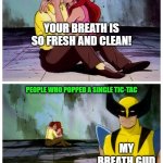 1 and a half calories of nothingness | PEOPLE WHO TOOK A PROPER BREATH MINT; YOUR BREATH IS SO FRESH AND CLEAN! PEOPLE WHO POPPED A SINGLE TIC-TAC; MY BREATH GUD | image tagged in couple makes out while wolverine looks disappointed,memes,tictac,breath mint,fresh,clean | made w/ Imgflip meme maker