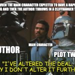 Plot twist | WHEN THE MAIN CHARACTER EXPECTED TO HAVE A HAPPY ENDING AND THEN THE AUTHOR THROWS IN A CLIFFHANGER TWIST:; MAIN CHARACTER; AUTHOR; PLOT TWIST; "I'VE ALTERED THE DEAL. PRAY I DON'T ALTER IT FURTHER." | image tagged in star wars darth vader altering the deal | made w/ Imgflip meme maker