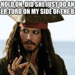 An Amber Turd? | HOLD ON, DID SHE JUST DO AN AMBER TURD ON MY SIDE OF THE BED?! | image tagged in jack sparrow pirate | made w/ Imgflip meme maker
