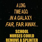 Star Wars A Long Time Ago | SCHOOL NURSES COULD REMOVE A SPLINTER | image tagged in star wars a long time ago | made w/ Imgflip meme maker