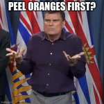Before you eat fruit you should ... | PEEL ORANGES FIRST? | image tagged in dunno | made w/ Imgflip meme maker