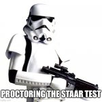 Stormtrooper Star Wars | PROCTORING THE STAAR TEST | image tagged in stormtrooper star wars | made w/ Imgflip meme maker