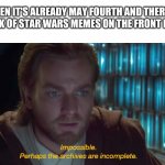 Are we blind? Deploy the star wars memes | WHEN IT'S ALREADY MAY FOURTH AND THERE'S A LACK OF STAR WARS MEMES ON THE FRONT PAGE: | image tagged in star wars prequel obi-wan archives are incomplete,star wars,funny memes,may the 4th | made w/ Imgflip meme maker