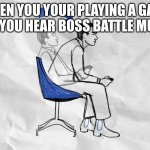 boss | WHEN YOU YOUR PLAYING A GAME AND YOU HEAR BOSS BATTLE MUSIC | image tagged in lean forward in your chair,funny | made w/ Imgflip meme maker