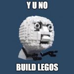 Y U NO BUILD LEGOS???????? | Y U NO; BUILD LEGOS | image tagged in y u no lego,y u no,y u no guy,why u no,lego,legos | made w/ Imgflip meme maker