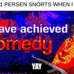 you sure? | WEN 1 PERSEN SNORTS WHEN I FART; YAY | image tagged in i have achieved comedy | made w/ Imgflip meme maker