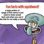 Just saying | a large portion of usage of this meme is just used to share actual facts and when you use it like that it's not really a meme | image tagged in fun facts with squidward,meme,memes | made w/ Imgflip meme maker