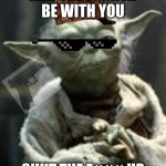 yoda | MAY THE FOURTH BE WITH YOU; SHUT THE F### UP | image tagged in yoda | made w/ Imgflip meme maker