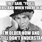 Harpo perplexed | THEY SAID, "YOU'LL UNDERSTAND WHEN YOU'RE OLDER"; MEMEs by Dan Campbell; I'M OLDER NOW AND I STILL DON'T UNDERSTAND | image tagged in harpo perplexed | made w/ Imgflip meme maker