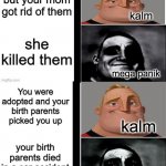 panik kalm panik (mr incredible 2nd extended) | Your mom just died it was a dream you remember she doesn't love you That was your dad and your little sister but your mom got rid of them sh | image tagged in panik kalm panik mr incredible 2nd extended | made w/ Imgflip meme maker