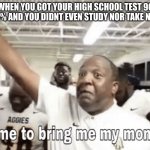 This is true story btw | WHEN YOU GOT YOUR HIGH SCHOOL TEST 90 - 100% AND YOU DIDNT EVEN STUDY NOR TAKE NOTES | image tagged in time to bring me my money,memes | made w/ Imgflip meme maker