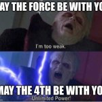 Too weak Unlimited Power | MAY THE FORCE BE WITH YOU MAY THE 4TH BE WITH YOU | image tagged in too weak unlimited power,memes | made w/ Imgflip meme maker