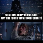 I dont even want to try now.= | SOME ONE IN MY CLASS SAID MAY THE FORTH WAS FROM FORTNITE | image tagged in memes,star wars no | made w/ Imgflip meme maker