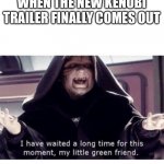 And on the fourth, too | WHEN THE NEW KENOBI TRAILER FINALLY COMES OUT | image tagged in star wars,obi wan kenobi,obi-wan kenobi,emperor palpatine | made w/ Imgflip meme maker