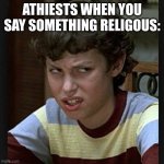 Ye | ATHIESTS WHEN YOU SAY SOMETHING RELIGOUS: | image tagged in disgusted face | made w/ Imgflip meme maker