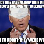 that's my story and i'm sticking to it | ONCE THEY HAVE MADEUP THEIR MIND
MOST PEOPLE WILL COMMIT TO BEING WRONG; THAN TO ADMIT THEY WERE WRONG | image tagged in joe biden covid mask,biden,mask,mandates,fake news | made w/ Imgflip meme maker