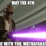 Mace Windu May the 4th blessing | MAY THE 4TH; BE WITH YOU, MOTHAFAKA!!!! | image tagged in he's too dangerous to be left alive,may the 4th,mace windu,star wars day,star wars,samuel l jackson | made w/ Imgflip meme maker