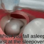 rookie mistake | When you fall asleep first at the sleepover | image tagged in no more,wisdom,teeth | made w/ Imgflip video-to-gif maker