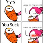 Aww, His Last Words | Y-y-y You Suck | image tagged in aww his last words | made w/ Imgflip meme maker