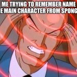 Me trying to remember meme idk | ME TRYING TO REMEMBER NAME OF THE MAIN CHARACTER FROM SPONGEBOB | image tagged in me trying to remember use spacing | made w/ Imgflip meme maker