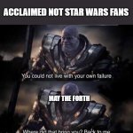 Thanos back to me | ACCLAIMED NOT STAR WARS FANS; MAY THE FORTH | image tagged in thanos back to me | made w/ Imgflip meme maker