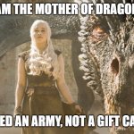 Mother's Day | I AM THE MOTHER OF DRAGONS; I NEED AN ARMY, NOT A GIFT CARD. | image tagged in mother of dragons | made w/ Imgflip meme maker