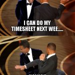 Will Smith Slaps Chris Rock | I CAN DO MY TIMESHEET NEXT WEE..... NO! YOU CAN DO IT NOW!! | image tagged in will smith slaps chris rock | made w/ Imgflip meme maker