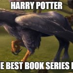 Hippogriff | HARRY POTTER; IS THE BEST BOOK SERIES EVER! | image tagged in hippogriff,memes,president_joe_biden | made w/ Imgflip meme maker