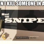 Meet the sniper | ME WHEN I KILL SOMEONE IN ARSENAL | image tagged in meet the sniper | made w/ Imgflip meme maker