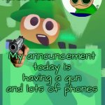 Bandu no dont | My announcement today is having a gun and lots of phones; LISTEN TO HIM | image tagged in bandu's ebik announcement temp by bandu | made w/ Imgflip meme maker