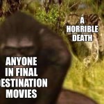 True that | ANYONE IN FINAL DESTINATION MOVIES; A HORRIBLE DEATH | image tagged in dinofelis sneaks on australopithecus | made w/ Imgflip meme maker