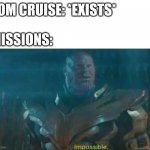 Mission impossible | TOM CRUISE: *EXISTS* MISSIONS: | image tagged in thanos impossible,memes,avengers | made w/ Imgflip meme maker