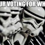 Trooper voting | YOUR VOTING FOR WHO? | image tagged in your voting for who | made w/ Imgflip meme maker