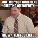 Afraid To Ask Andy | *YOU FIND YOUR GIRLFRIEND CHEATING ON YOU WITH THE WAITER YOU LIKED... | image tagged in memes,afraid to ask andy | made w/ Imgflip meme maker