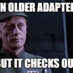 Its an older adapter, sir. But it checks out. | ITS AN OLDER ADAPTER, SIR; BUT IT CHECKS OUT | image tagged in it's an older meme | made w/ Imgflip meme maker