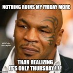 Disappointed Tyson Meme | NOTHING RUINS MY FRIDAY MORE; MEMEs by Dan Campbell; THAN REALIZING IT'S ONLY THURSDAY ! ! ! | image tagged in memes,disappointed tyson | made w/ Imgflip meme maker