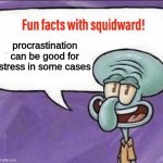 Fun Facts with Squidward | procrastination can be good for stress in some cases | image tagged in fun facts with squidward | made w/ Imgflip meme maker